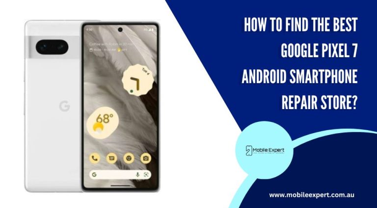 How to Find the Best Google Pixel 7 Android Smartphone Repair Store?
